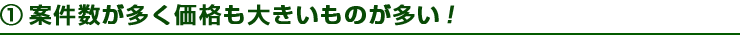 ①案件数が多く価格も大きいものが多い！