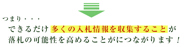 つまり・・・できるだけ多くの入札情報を収集することが落札の可能性を高めることがにつながります！